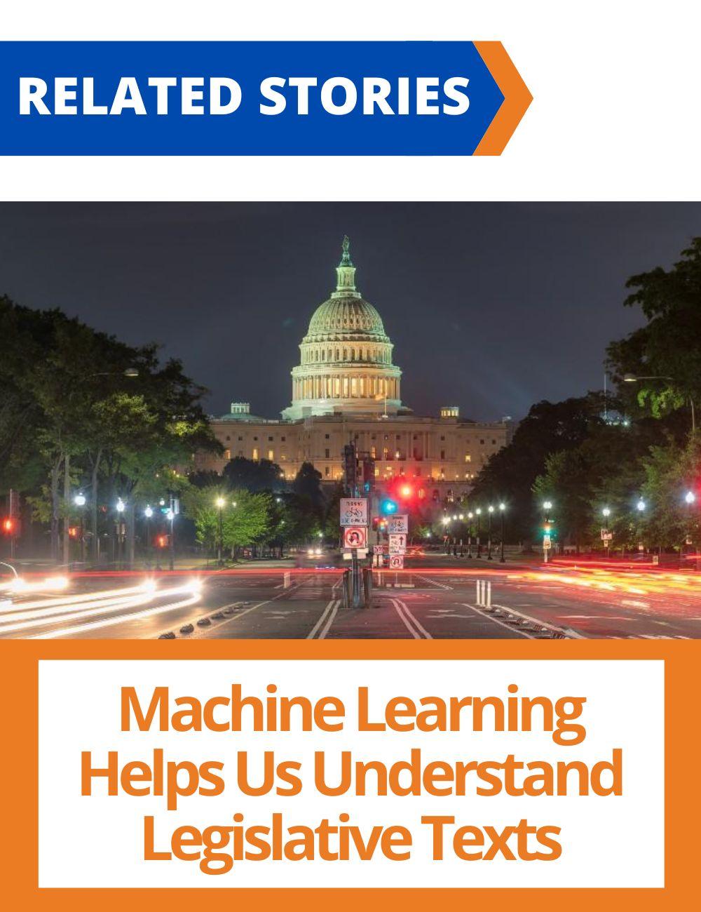 Link to related stories. Image: Capitol Building in Washington D.C.. Story headline: Machine Learning Helps Us Understand Legislative Texts